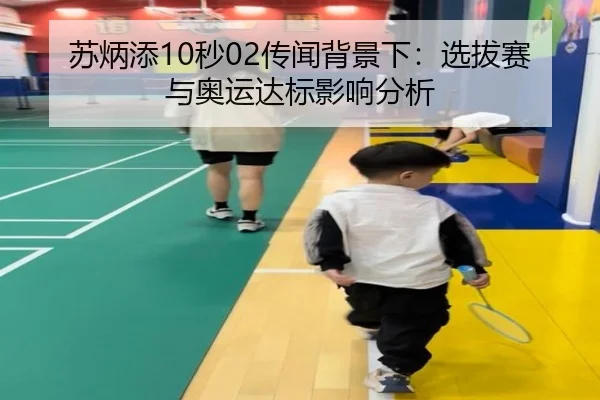 苏炳添10秒02传闻背景下：选拔赛与奥运达标影响分析